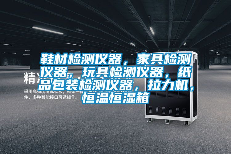 鞋材檢測(cè)儀器,家具檢測(cè)儀器,玩具檢測(cè)儀器,紙品包裝檢測(cè)儀器,拉力機(jī),恒溫恒濕箱