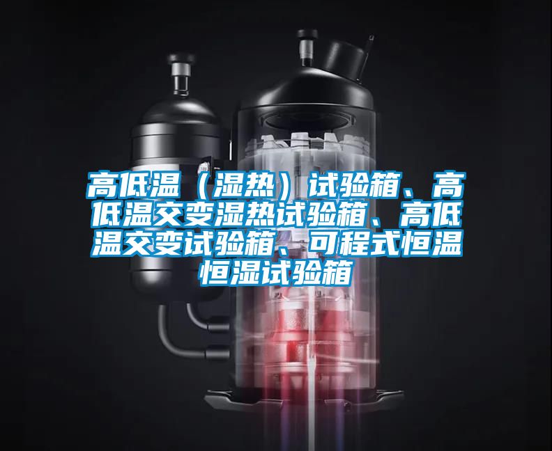 高低溫（濕熱）試驗箱、高低溫交變濕熱試驗箱、高低溫交變試驗箱、可程式恒溫恒濕試驗箱